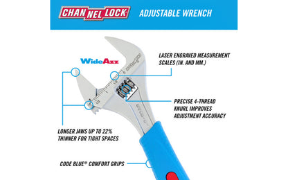 Channellock 8" Adjustable Wrench "Wide Azz" 'Code Blue". WideAzz jaws are up to 75% wider than a standard wrench. Longer jaws grip better and provide greater access in tight spaces. Rugged Chrome Vanadium steel. Chrome finish for rust prevention. 8" size. Channelock Model 8WCB.