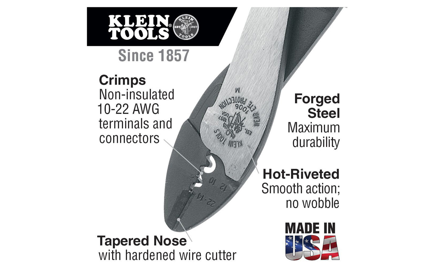 This Klein Tools Crimping & Cutting Tool 1006 is designed for crimping non-insulated solderless terminals & connectors. Wire cutter in nose specially hardened for durability. Crimper crimps non-insulated 10 to 22 AWG solderless terminals & connectors. Model 1006. Made in USA. 092644742064