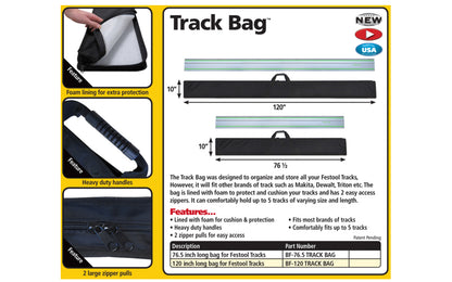 FastCap Track Bag ~ 120" Length - Model No. BF-120 TRACK BAG ~ designed to organize & store all your Festool Tracks, However, it will fit other brands of track such as Makita, Dewalt, Triton etc. - Lined with foam for cushion & protection - Fits 5 tracks